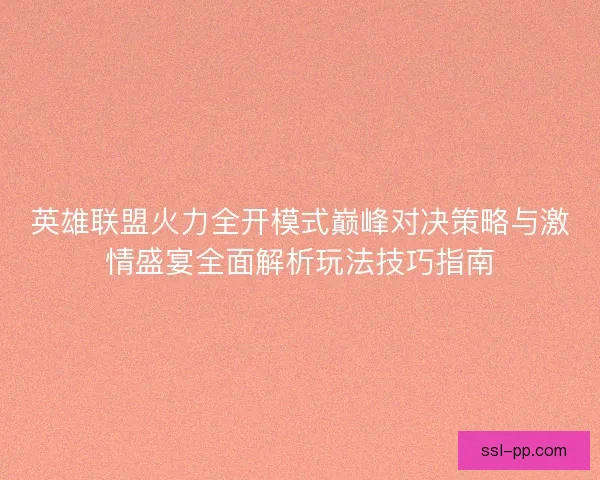 英雄联盟火力全开模式巅峰对决策略与激情盛宴全面解析玩法技巧指南